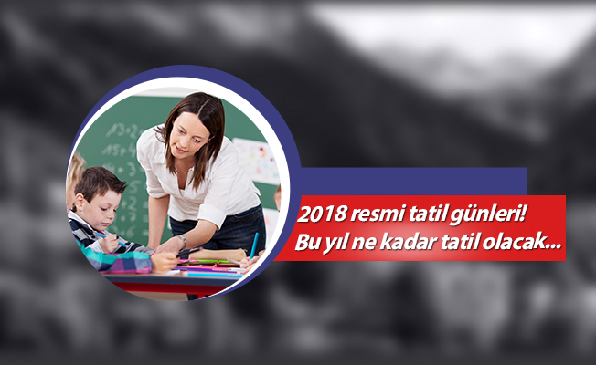 2018 resmi tatil günleri! Bu yıl ne kadar tatil olacak...