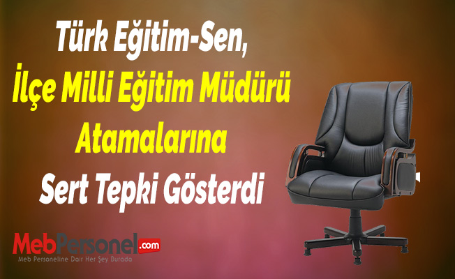 Türk Eğitim-Sen, İlçe Milli Eğitim Müdürü Atamalarına Sert Tepki Gösterdi