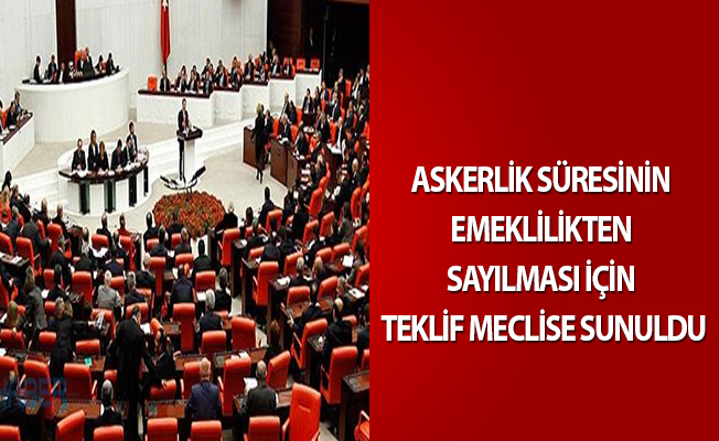 ASKERLİK SÜRESİNİN EMEKLİLİKTEN SAYILMASI İÇİN TEKLİF MECLİSE SUNULDU