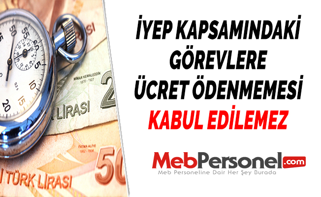 İYEP KAPSAMINDAKİ GÖREVLERE ÜCRET ÖDENMEMESİ KABUL EDİLEMEZ