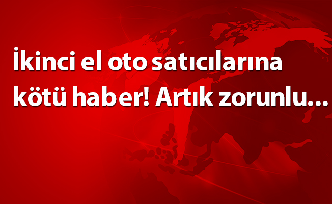 İkinci el oto satıcılarına kötü haber! Artık zorunlu...