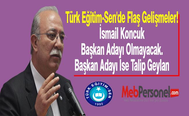 Türk Eğitim-Sen'de Flaş Gelişmeler! İsmail Koncuk Başkan Adayı Olmayacak. Başkan Adayı İse Talip Geylan