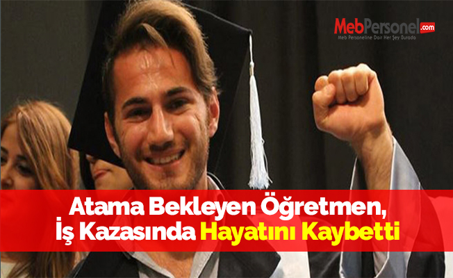 Atama Bekleyen Öğretmen, İş Kazasında Hayatını Kaybetti