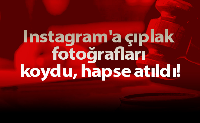 Instagram'a çıplak fotoğrafları koydu, hapse atıldı!