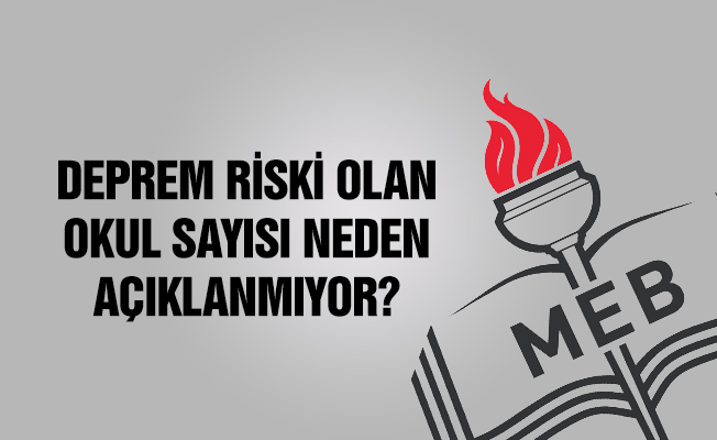 DEPREM RİSKİ OLAN OKUL SAYISI NEDEN AÇIKLANMIYOR?