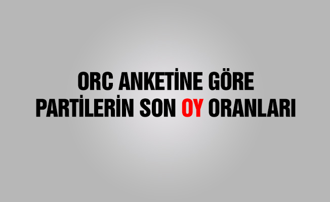 ORC'nin anketine göre partilerin oy oranları