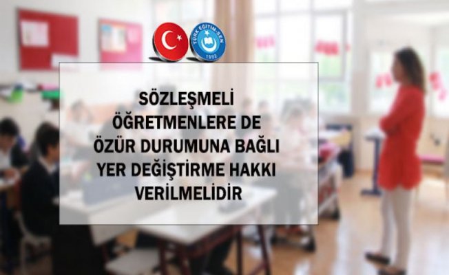 SÖZLEŞMELİ ÖĞRETMENLERE DE ÖZÜR DURUMUNA BAĞLI YER DEĞİŞTİRME HAKKI VERİLMELİDİR