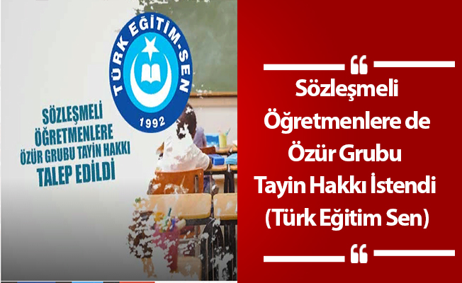 Sözleşmeli Öğretmenlere de Özür Grubu Tayin Hakkı İstendi (Türk Eğitim Sen)