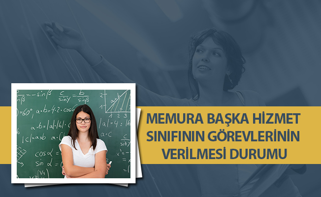 MEMURA BAŞKA HİZMET SINIFININ GÖREVLERİNİN VERİLMESİ DURUMU