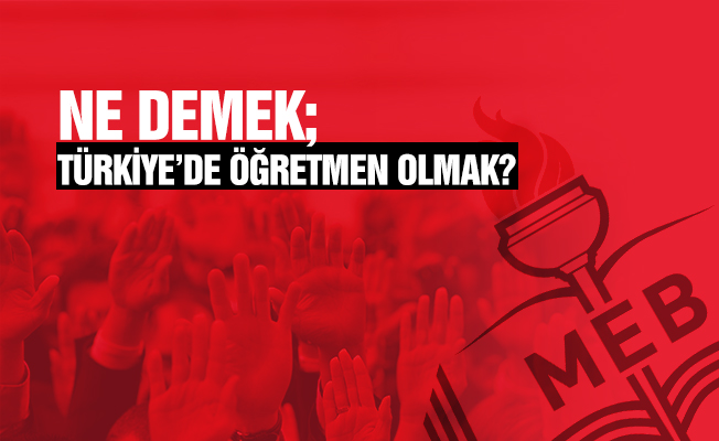 "TÜRKİYE’DE ÖĞRETMEN OLMAK" NE DEMEK?