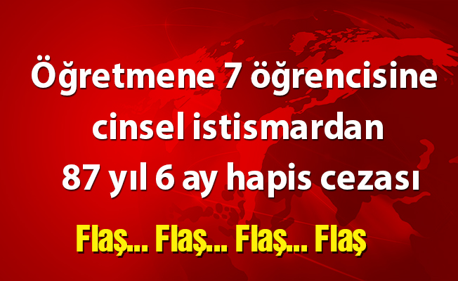 Öğretmene 7 öğrencisine cinsel istismardan 87 yıl 6 ay hapis cezası