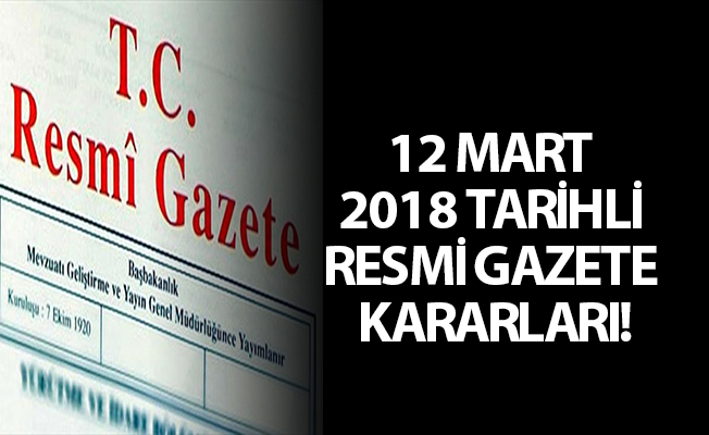 12 MART 2018 TARİHLİ RESMİ GAZETE KARARLARI!