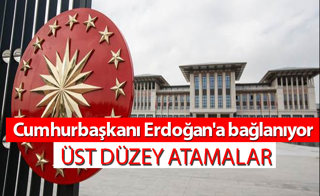 Üst düzey atamalar Cumhurbaşkanı Erdoğan'a bağlanıyor
