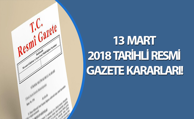 13 MART 2018 TARİHLİ RESMİ GAZETE KARARLARI!