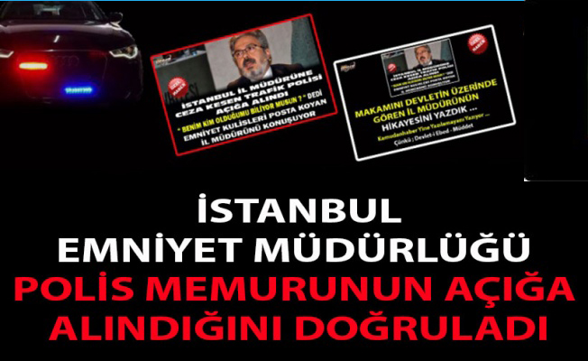 İSTANBUL EMNİYET MÜDÜRLÜĞÜ POLİS MEMURUNUN AÇIĞA ALINDIĞINI DOĞRULADI