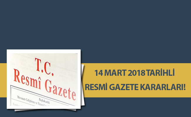 14 MART 2018 TARİHLİ RESMİ GAZETE KARARLARI!