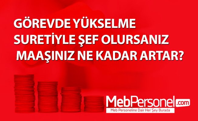 GÖREVDE YÜKSELME SURETİYLE ŞEF OLURSANIZ MAAŞINIZ NE KADAR ARTAR?