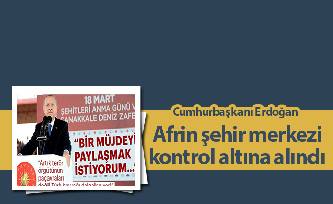 Cumhurbaşkanı Erdoğan: Afrin şehir merkezi kontrol altına alındı