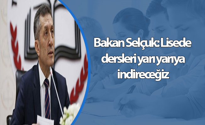Bakan Selçuk: Lisede dersleri yarı yarıya indireceğiz