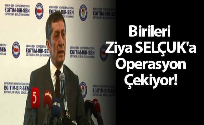 Birileri Ziya SELÇUK'a Operasyon Çekiyor!
