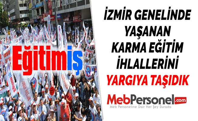 EĞİTİM-İŞ: ''İZMİR GENELİNDE YAŞANAN KARMA EĞİTİM İHLALLERİNİ YARGIYA TAŞIDIK''