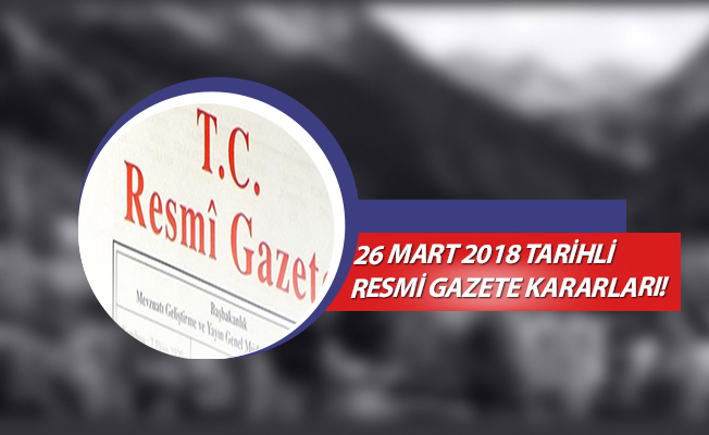 26 MART 2018 TARİHLİ RESMİ GAZETE KARARLARI!