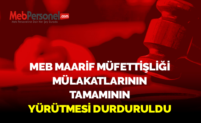 MEB MAARİF MÜFETTİŞLİĞİ MÜLAKATLARININ TAMAMININ YÜRÜTMESİ DURDURULDU