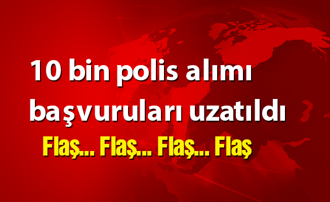 10 bin polis alımı başvuruları uzatıldı