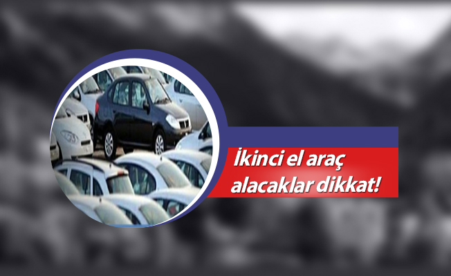 İkinci el araç alacaklar dikkat!