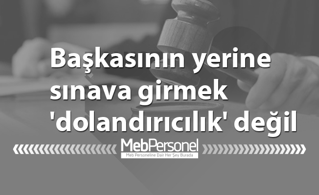 Başkasının yerine sınava girmek 'dolandırıcılık' değil