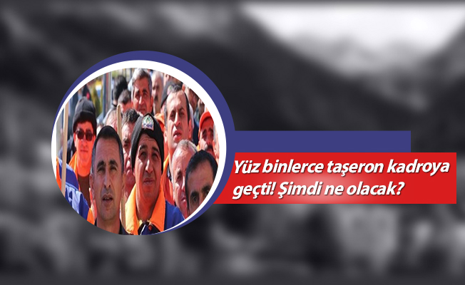 Yüz binlerce taşeron kadroya geçti! Şimdi ne olacak?