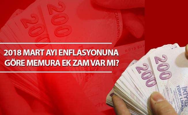 2018 MART AYI ENFLASYONUNA GÖRE MEMURA EK ZAM VAR MI?