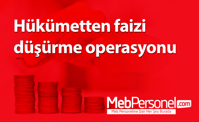 Hükümetten faizi düşürme operasyonu