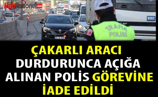 Çakarlı Aracı Durdurunca Açığa Alınan Polis Görevine İade Edildi