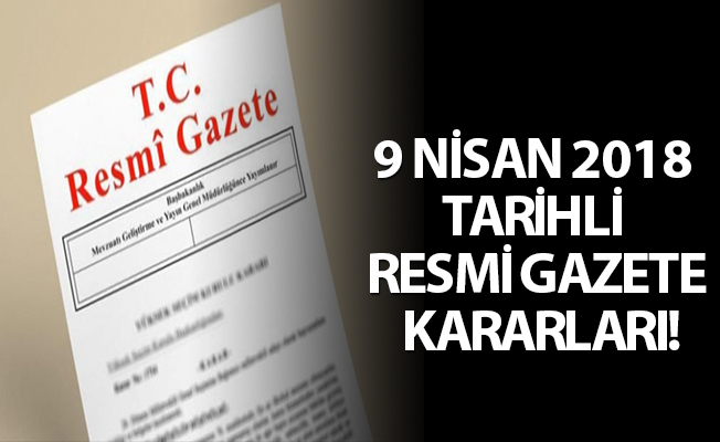 9 NİSAN 2018 TARİHLİ RESMİ GAZETE KARARLARI!