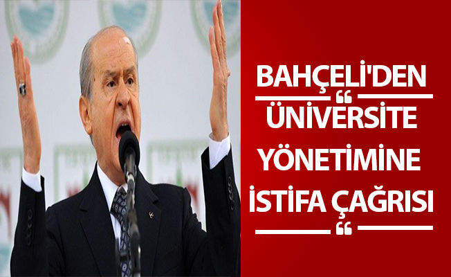 BAHÇELİ'DEN ÜNİVERSİTE YÖNETİMİNE İSTİFA ÇAĞRISI