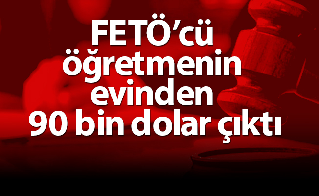FETÖ’cü öğretmenin evinden 90 bin dolar çıktı