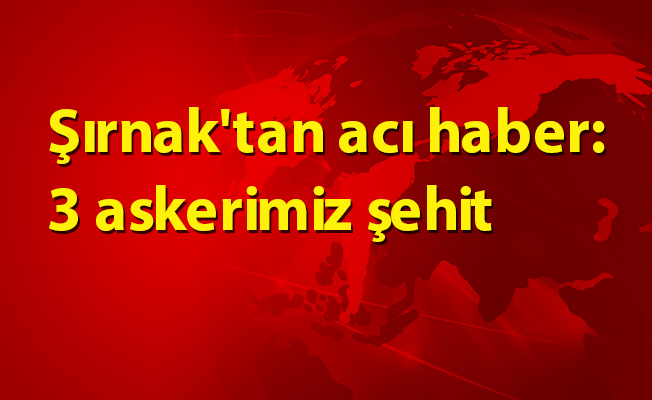 Şırnak'tan acı haber: 3 askerimiz şehit