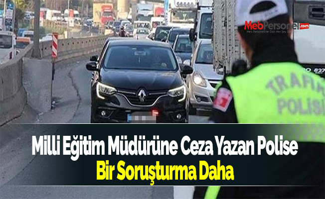 Milli Eğitim Müdürüne Ceza Yazan Polise Bir Soruşturma Daha