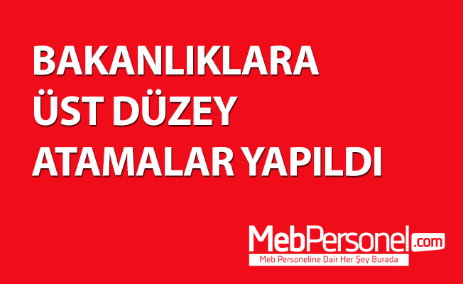 BAKANLIKLARA ÜST DÜZEY ATAMALAR YAPILDI