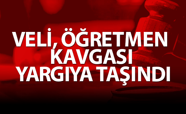 VELİ, ÖĞRETMEN KAVGASI YARGIYA TAŞINDI
