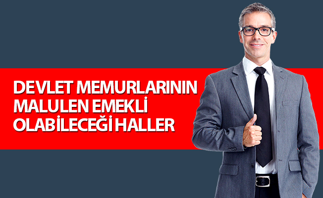 DEVLET MEMURLARININ MALULEN EMEKLİ OLABİLECEĞİ HALLER
