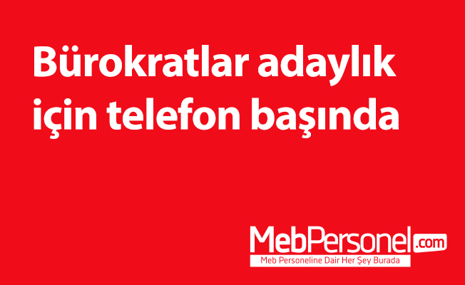 Bürokratlar adaylık için telefon başında