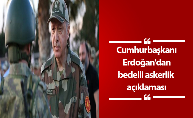 Cumhurbaşkanı Erdoğan'dan bedelli askerlik açıklaması