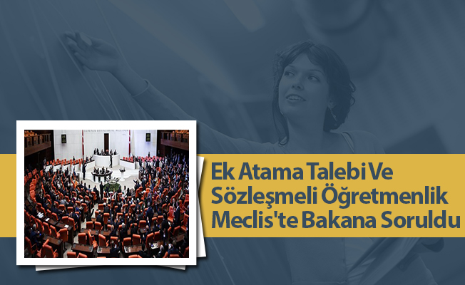 Ek Atama Talebi Ve Sözleşmeli Öğretmenlik Meclis'te Bakana Soruldu