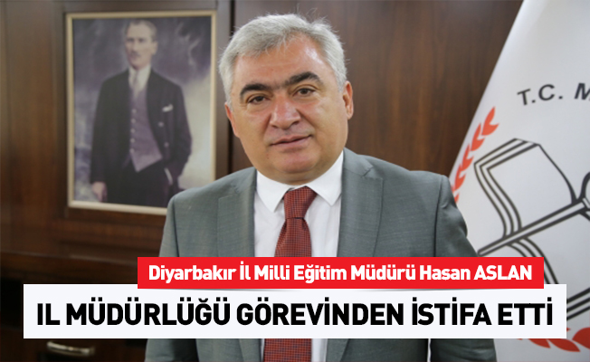 Diyarbakır İl Milli Eğitim Müdürü Hasan ASLAN İstifa Etti