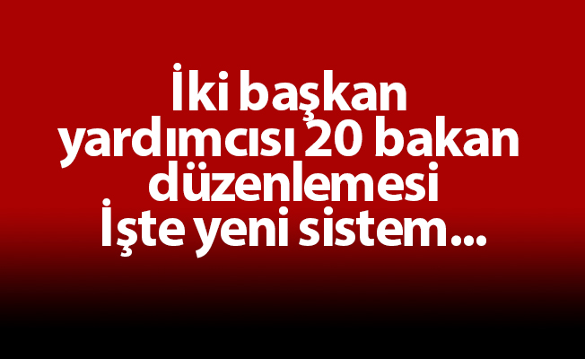 İki başkan yardımcısı 20 bakan düzenlemesi