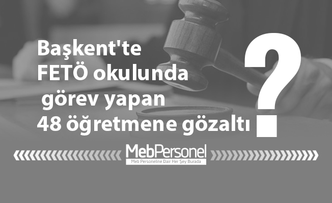Başkent'te FETÖ okulunda görev yapan 48 öğretmene gözaltı