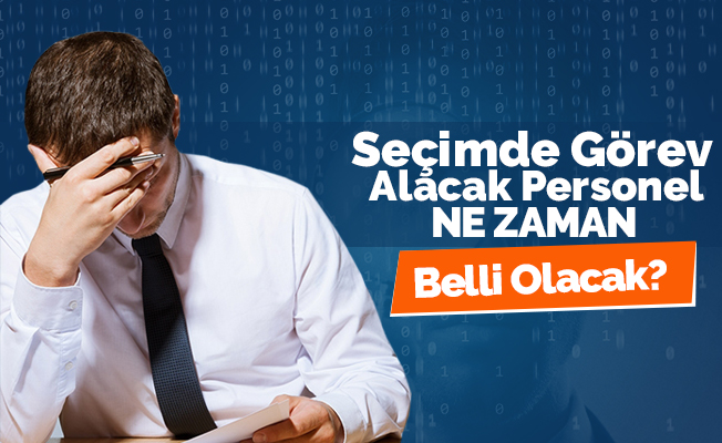 Seçim Görevlileri Hangi Tarihte Belli Olacak?