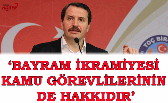 ALİ YALÇIN : BAYRAM İKRAMİYESİ KAMU GÖREVLİLERİNİN DE HAKKIDIR